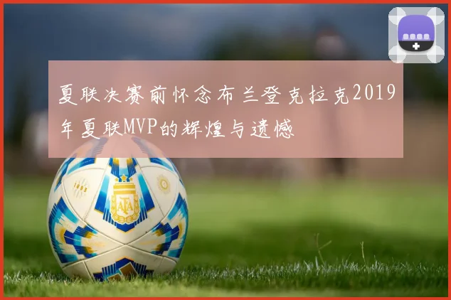 夏联决赛前怀念布兰登克拉克2019年夏联MVP的辉煌与遗憾