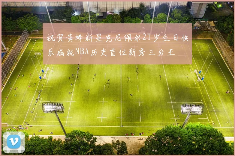 祝贺黄蜂新星克尼佩尔21岁生日快乐成就NBA历史首位新秀三分王