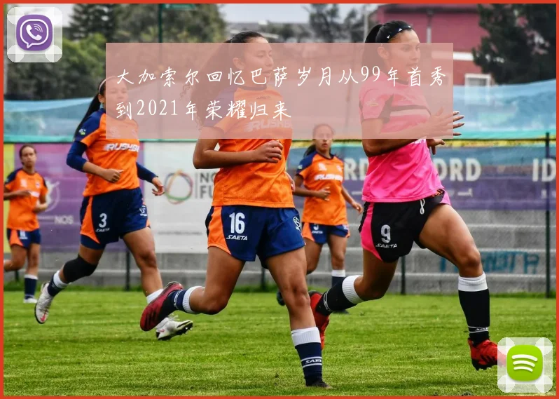 大加索尔回忆巴萨岁月从99年首秀到2021年荣耀归来