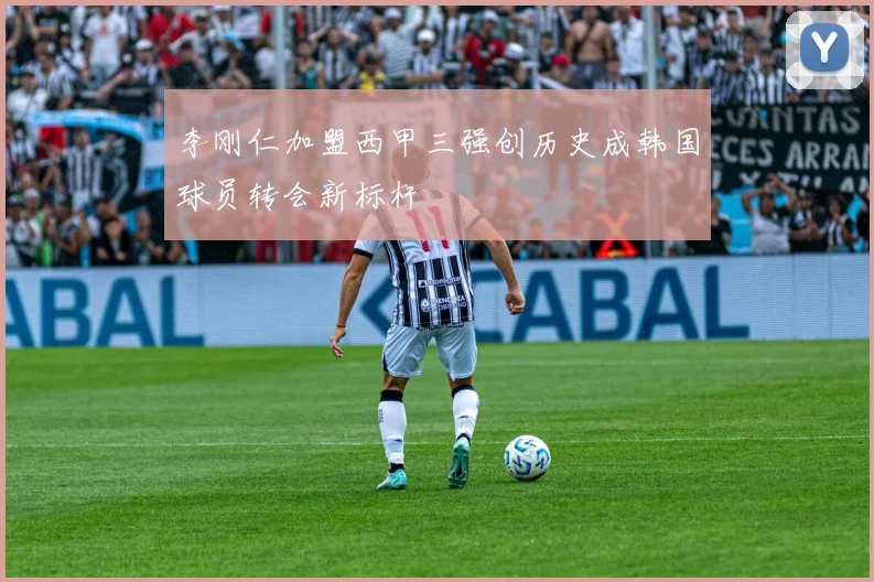 李刚仁加盟西甲三强创历史成韩国球员转会新标杆